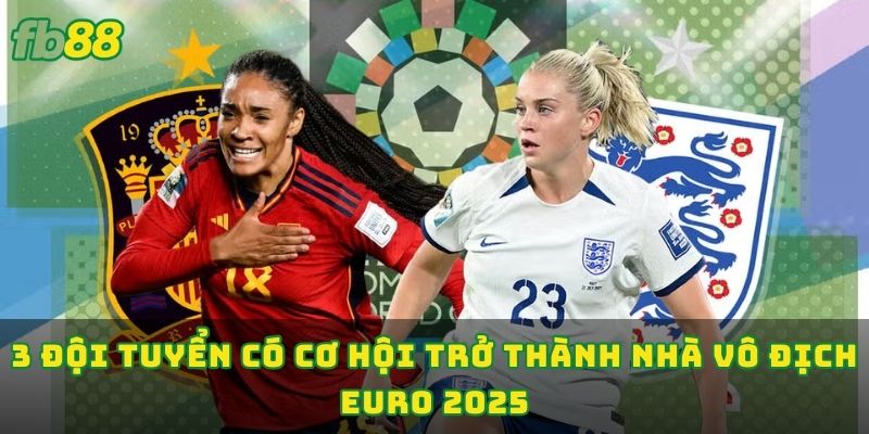 3 đội tuyển có cơ hội trở thành nhà vô địch Euro 2025