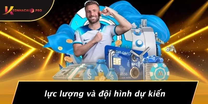 Lực Lượng Và Đội Hình Dự Kiến