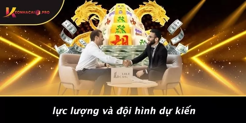 Lực Lượng Và Đội Hình Dự Kiến