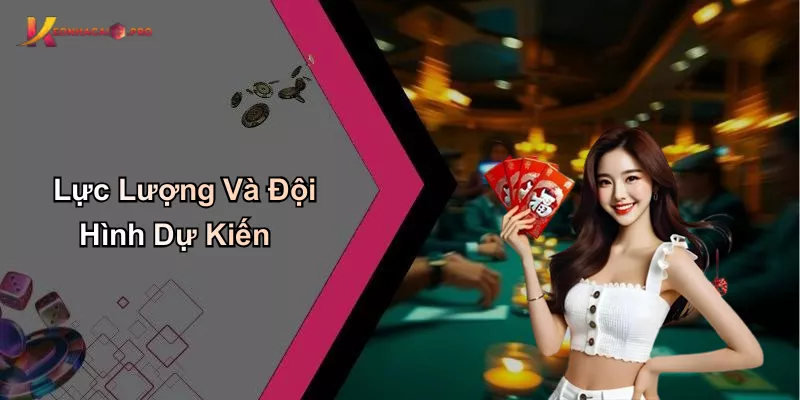 Lực Lượng Và Đội Hình Dự Kiến